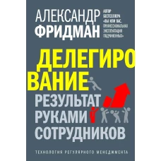 Делегирование: результат руками сотрудников. Фридман А.С.