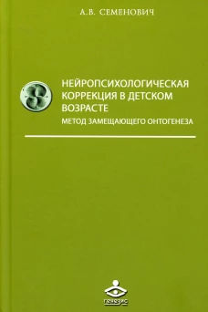 Нейропсихологическая коррекция в детском возрасте. Метод замещающего онтогенеза: Учебное пособие. 12-е изд. Семенович А.В.