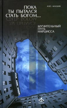 Пока ты пытался стать богом... Мучительный путь нарцисса. 8-е изд., испр. Млодик И.Ю.