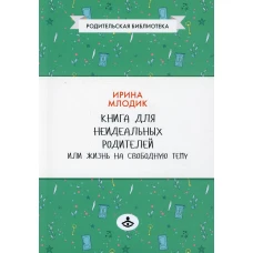 Книга для неидеальных родителей, или Жизнь на свободную тему. 13-е изд., испр. Млодик И.Ю.