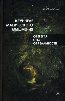 В туннеле магического мышления. Оберегая себя от реальности. Млодик И.Ю.