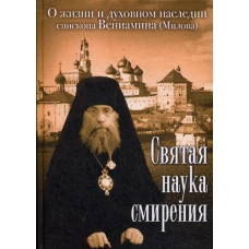Святая наука смирения. О жизни и духовном наследии епископа Вениамина (Милова).