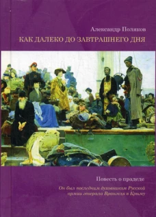 Как далеко до завтрашнего дня. Повесть о прадеде. Он был последним духовником Русской армии генерала Врангеля в Крыму. Поляков А.П.