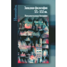 Западная философия ХХ&ndash;ХХI вв. Интеллектуальные биографии.