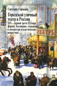 Городской уличный театр в России XIX &ndash; первой трети XX века:  формы, бытование, отражение в литературе и пластических искусствах. Сорокина С.П.