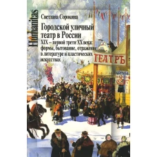 Городской уличный театр в России XIX &ndash; первой трети XX века:  формы, бытование, отражение в литературе и пластических искусствах. Сорокина С.П.