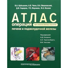 Атлас операций при злокачественных опухолях печени и поджелудочной железы (билиопанкретодуоденальной зоны). Вишневский В.А., Кубышкин В.А., Чжао А.В