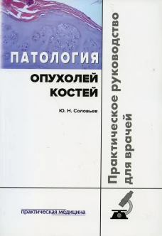 Патология опухолей костей. Практическое руководство для врачей. Соловьев Ю.Н.