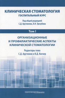 Клиническая стоматология. Госпитальный курс. В 6 т. Т. 1: Организационные и профилакт. аспекты клинич. Стоматологии: Учебник. 3-е изд., доп. и перераб. Под ред. Арутюнова С.Д., Трезубова В.Н.