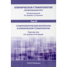 Клиническая стоматология. Госпитальный курс. В 6 т. Т. 3: Стоматологические материалы в клинической стоматологии: Учебник. 3-е изд., доп. и перераб. Под ред. Арутюнова С.Д., Трезубова В.Н.