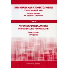 Клиническая стоматология. Госпитальный курс. В 6 т. Т. 5: Терапевтические аспекты клинической стоматологии: Учебник. 3-е изд., доп. и перераб.. Под общ. ред. Арутюнова С.Д., Трезубова В.Н.