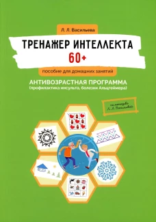 Тренажер интеллекта 60+. Антивозрастная программа (профилактика инсульта, болезни Альцгеймера): пособие для домашних занятий.  2-е изд., доп. и перера. Васильева Л.Л.