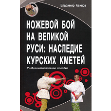 Ножевой бой на Великой Руси: наследие курских кметей: Учебно-методическое пособие. 4-е изд. Авилов В.И.