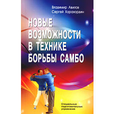 Новые возможности в технике борьбы самбо. Специальные подготовительные упражнения. 5-е изд. Авилов В.И., Харахордин С.Е.