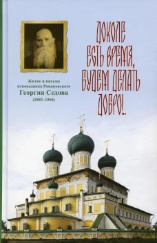 Доколе есть время, будем делать добро!.. Житие и письма исповедника Романовского Георгия Седова. Вениамин (Лихоманов), епископ, Менькова И.Г.
