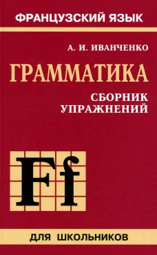 Сборник упражнений по грамматике французского языка для школьников. 6-9 кл. 2-е изд., перераб. и доп.. Иванченко А.И.
