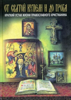 От святой купели и до гроба. Краткий устав жизни православного христианина. Павел (Ивановский), епископ