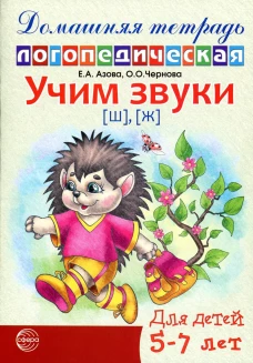Учим звуки [ш], [ж]. Домашняя логопедическая тетрадь для детей 5-7 лет. 2-е изд., испр. Азова Е.А., Чернова О.О.