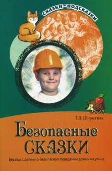 Безопасные сказки. Беседы с детьми о безопасном поведении дома и на улице. Шорыгина Т.А.