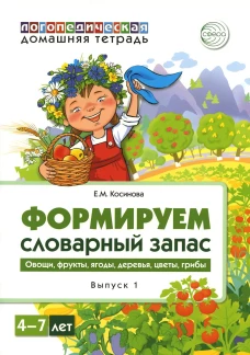 Формируем словарный запас. Овощи, фрукты, ягоды, деревья, цветы, грибы. Вып. 1. 4-7 лет. Косинова Е.М