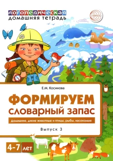 Формируем словарный запас. Домашние, дикие животные и птицы, рыбы, насекомые. Вып. 3. 4-7 лет. Косинова Е.М