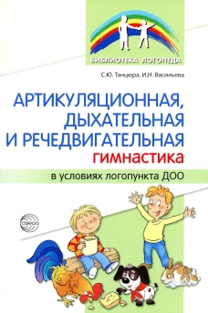 Артикуляционная, дыхательная, речедвигательная гимнастика в условиях логопункта ДОО. Танцюра С.Ю., Васильева И.Н