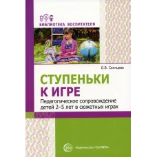 Ступеньки к игре. Педагогическое сопровождение детей 2-5 лет в сюжетных играх: Учебно-методическое пособие. Солнцева О.В.