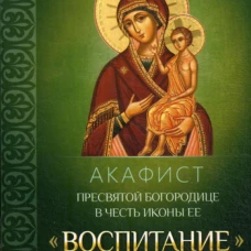 Акафист Пресвятой Богородице в честь иконы Ее "Воспитание".