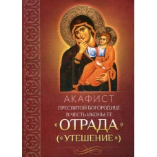 Акафист Пресвятой Богородице в честь иконы Ее "Отрада" ("Утешение").