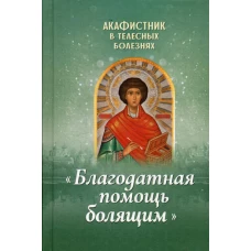 Акафистник в телесных болезнях "Благодатная помощь болящим".