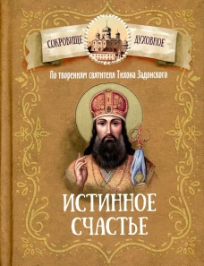 Истинное счастье. По творениям святителя Тихона Задонского. Сост. Чунтонов Д.