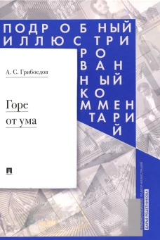 Горе от ума: комедия в четырех действиях в стихах. Подробный иллюстрированный комментарий. Грибоедов А.С.