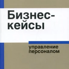 Бизнес-кейсы: управление персоналом. Сост. И. П. Смирнова