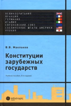 Конституции зарубежных государств: Великобритания, Франция, Германия, Италия, Европейский союз, США, Япония : учебное пособие. 8-е изд., испр. и доп. Маклаков В.В.
