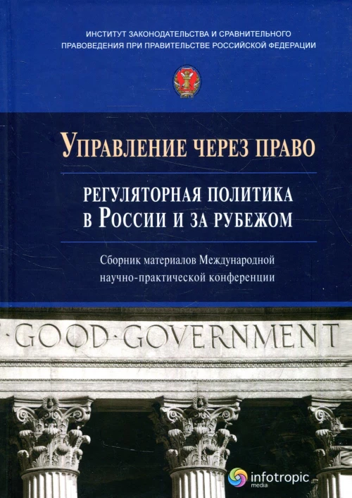 Управление через право: регуляторная политика в России и за рубежом: сборник материалов Международной научно-практической конференции.
