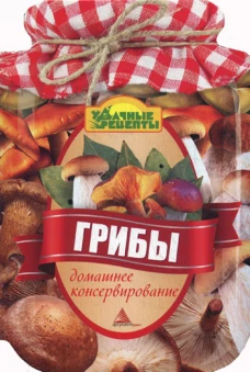 Грибы. Домашнее консервирование. Альхабаш Е.А.