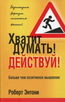 Хватит думать! Действуй! 2-е изд. Энтони Р.