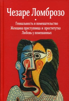Гениальность и помешательство; Женщина преступница и проститутка; Любовь у помешанных. Ломброзо Ч.