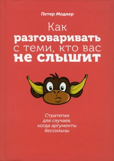 Как разговаривать с теми, кто вас не слышит: стратегии для случаев, когда аргументы бессильны. Модлер П.