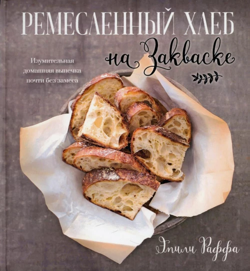 Ремесленный хлеб на закваске. Изумительная домашняя выпечка почти без замеса. Раффа Э.