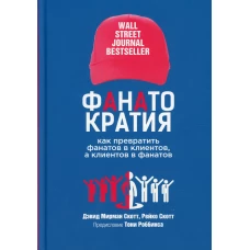 ФАНАТОКРАТИЯ: Как превратить фанатов в клиентов, а клиентов в фанатов. Скотт Д.М., Скотт Р.