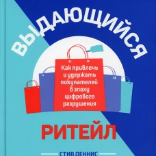 Выдающийся ритейл: Как привлечь и удержать покупателей в эпоху цифрового разрушения. Деннис С.
