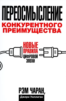 Переосмысление конкурентного преимущества: Новые правила цифровой эпохи. Чаран Р., Уиллиган Дж.