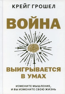Война выигрывается в умах: измените мышление, и вы измените свою жизнь. Грошел К.