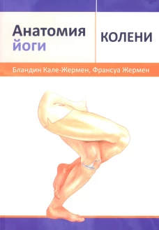 Анатомия йоги: колени. Кале-Жермен Б., Жермен Ф