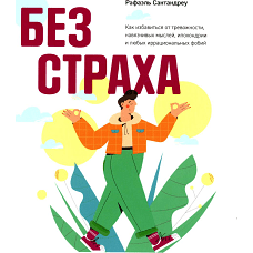 Без страха: Как избавиться от тревожности, навязчивых мыслей, ипохондрии любых иррациональных фобий. Сантандреу Р.