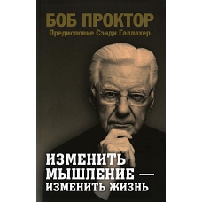 Изменить мышление - изменить жизнь. Проктор Б.
