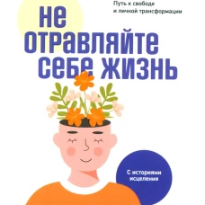 Не отравляйте себе жизнь: Путь к свободе и личной трансформации. Сантандреу Р.