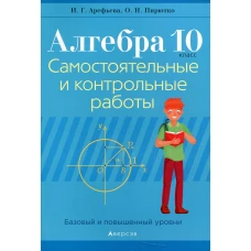 Алгебра. 10 кл. Самостоятельные и контрольные работы (базовый и повышенный уровни). 3-е изд., пересмотр. Пирютко О.Н., Арефьева И.Г.