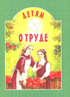 Детям о труде: сборник. 8-е изд. сост. Старостина И.А.